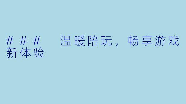 ### 温暖陪玩，畅享游戏新体验