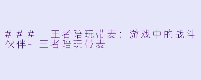 ### 王者陪玩带麦：游戏中的战斗伙伴-王者陪玩带麦