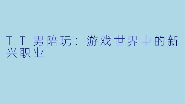 TT男陪玩:游戏世界中的新兴职业