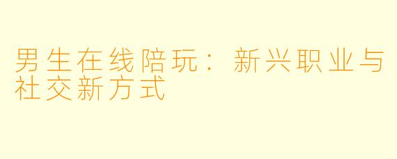 男生在线陪玩：新兴职业与社交新方式