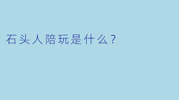 石头人陪玩是什么？  