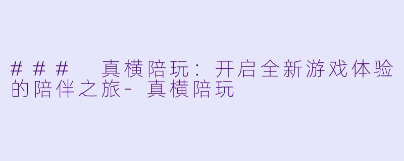 ### 真横陪玩:开启全新游戏体验的陪伴之旅