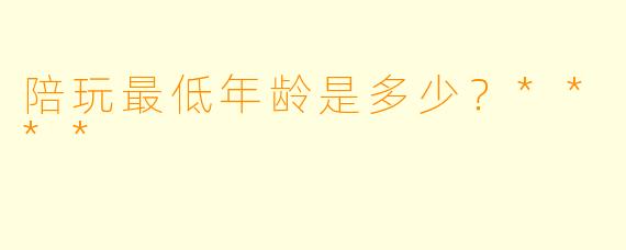 陪玩最低年龄是多少？****