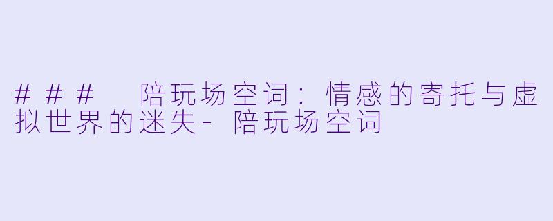 ### 陪玩场空词:情感的寄托与虚拟世界的迷失
