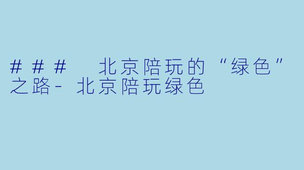 ### 北京陪玩的“绿色”之路-北京陪玩绿色