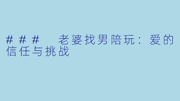 ### 老婆找男陪玩：爱的信任与挑战
