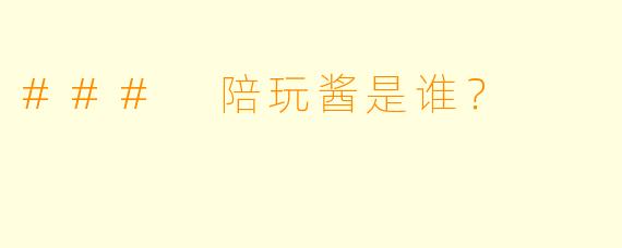 ### 陪玩酱是谁？