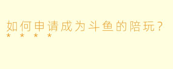 如何申请成为斗鱼的陪玩?****