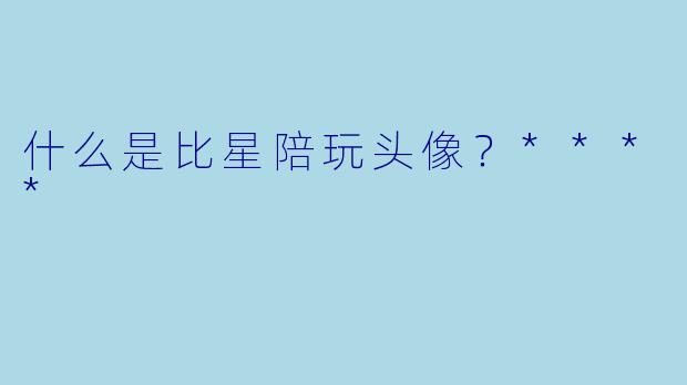什么是比星陪玩头像？****