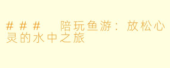 ### 陪玩鱼游：放松心灵的水中之旅