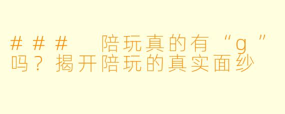 ### 陪玩真的有“g”吗？揭开陪玩的真实面纱