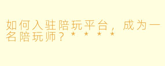 如何入驻陪玩平台,成为一名陪玩师?****