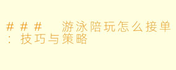 ### 游泳陪玩怎么接单：技巧与策略
