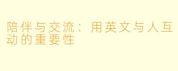 陪伴与交流：用英文与人互动的重要性