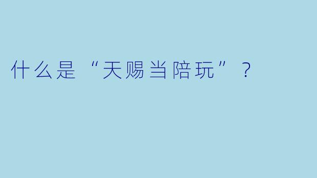 什么是“天赐当陪玩”？  