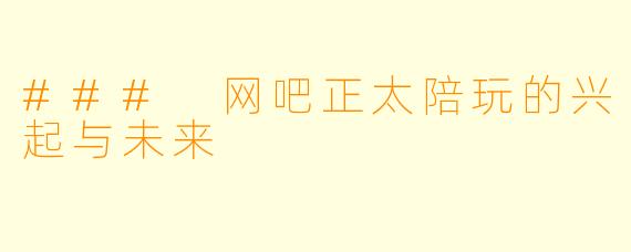 ### 网吧正太陪玩的兴起与未来