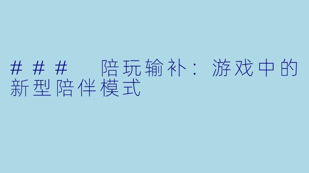 ### 陪玩输补：游戏中的新型陪伴模式
