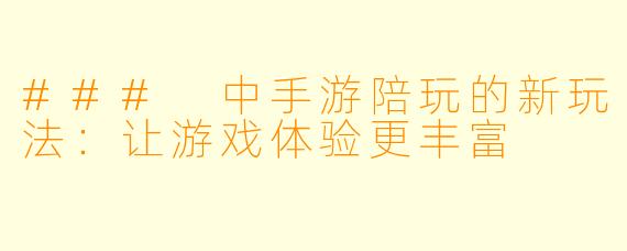 ### 中手游陪玩的新玩法：让游戏体验更丰富