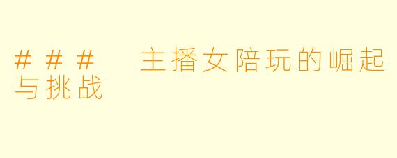 ### 主播女陪玩的崛起与挑战