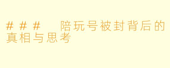 ### 陪玩号被封背后的真相与思考