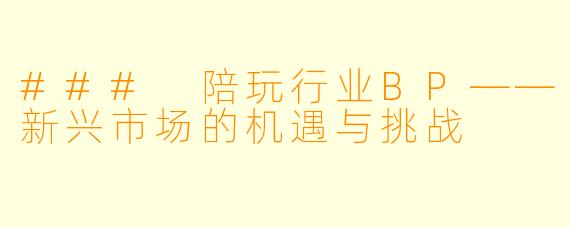 ### 陪玩行业BP——新兴市场的机遇与挑战