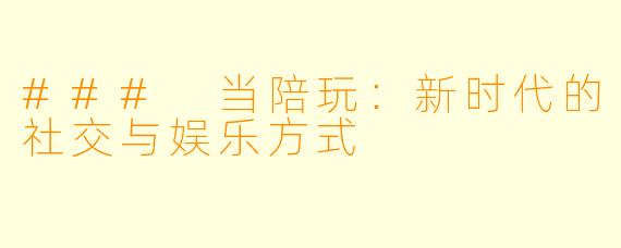 ### 当陪玩：新时代的社交与娱乐方式