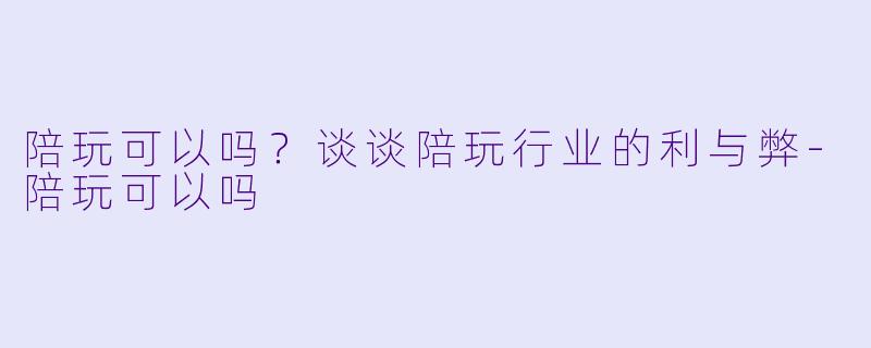 陪玩可以吗?谈谈陪玩行业的利与弊