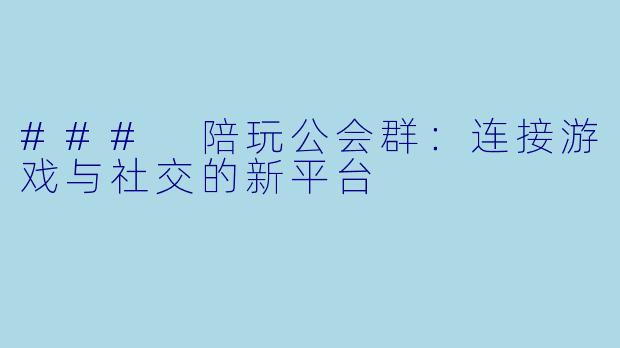 ### 陪玩公会群:连接游戏与社交的新平台
