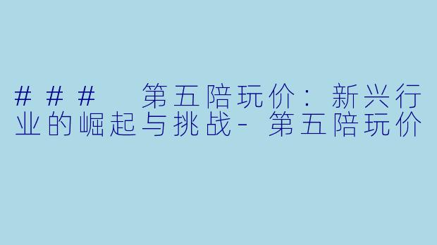 ### 第五陪玩价:新兴行业的崛起与挑战
