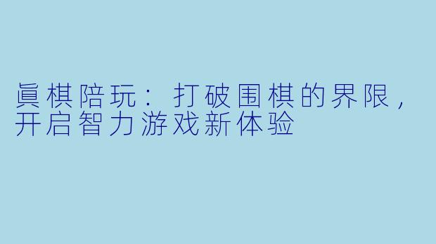 眞棋陪玩：打破围棋的界限，开启智力游戏新体验