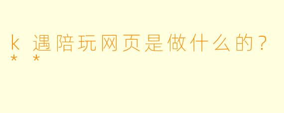 k遇陪玩网页是做什么的？**
