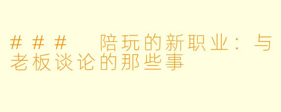 ### 陪玩的新职业：与老板谈论的那些事