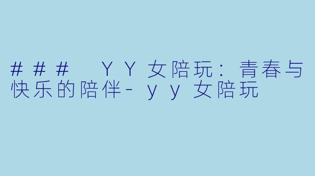 ### YY女陪玩：青春与快乐的陪伴-yy女陪玩