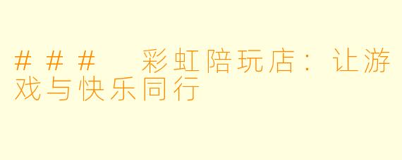 ### 彩虹陪玩店：让游戏与快乐同行