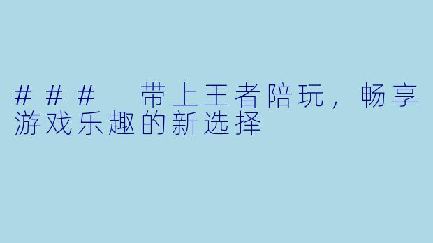 ### 带上王者陪玩，畅享游戏乐趣的新选择