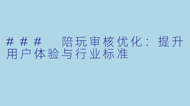 ### 陪玩审核优化：提升用户体验与行业标准