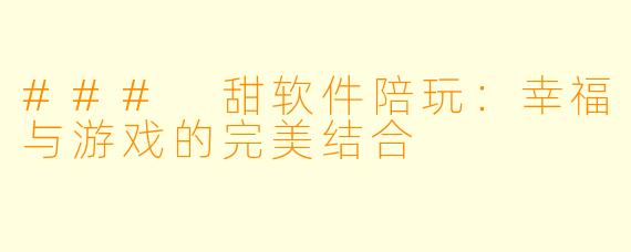 ### 甜软件陪玩:幸福与游戏的完美结合