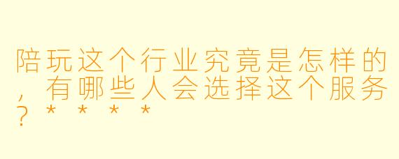 陪玩这个行业究竟是怎样的,有哪些人会选择这个服务?****