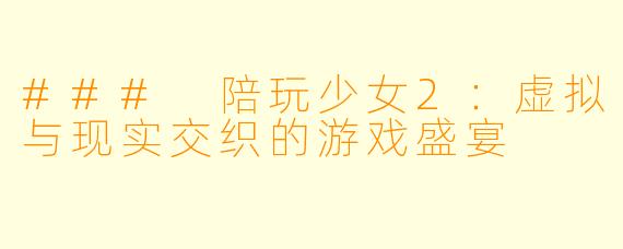 ### 陪玩少女2：虚拟与现实交织的游戏盛宴