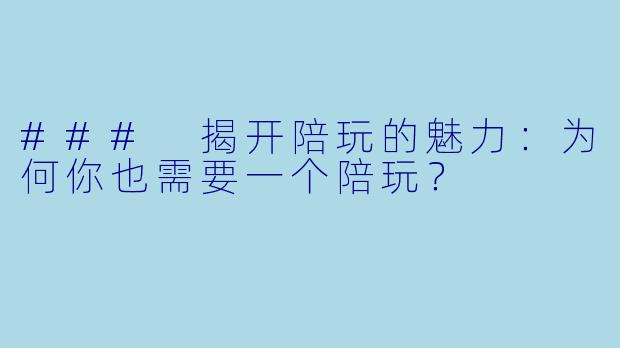 ### 揭开陪玩的魅力：为何你也需要一个陪玩？