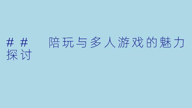 ## 陪玩与多人游戏的魅力探讨