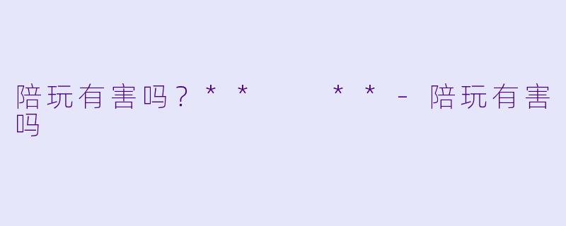 陪玩有害吗?** **