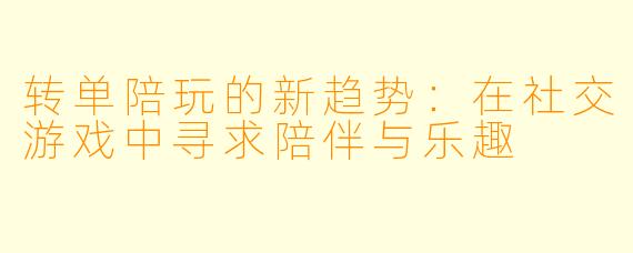 转单陪玩的新趋势:在社交游戏中寻求陪伴与乐趣