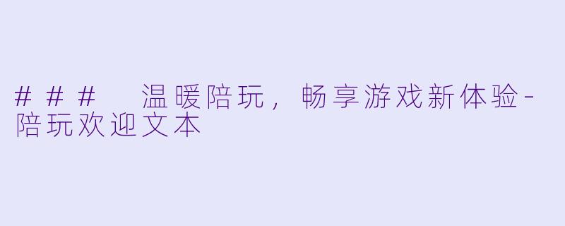 ### 温暖陪玩,畅享游戏新体验