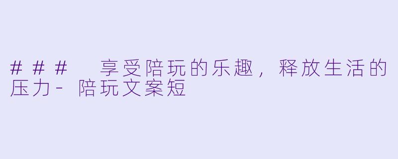 ### 享受陪玩的乐趣，释放生活的压力-陪玩文案短