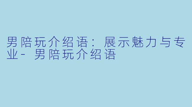 男陪玩介绍语：展示魅力与专业-男陪玩介绍语