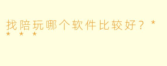 找陪玩哪个软件比较好？****