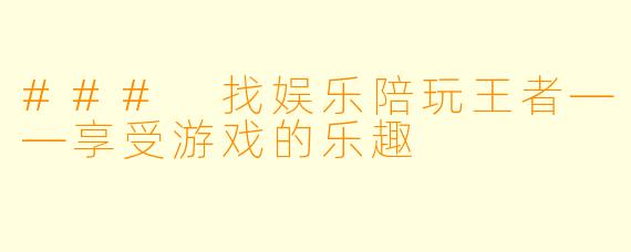 ### 找娱乐陪玩王者——享受游戏的乐趣