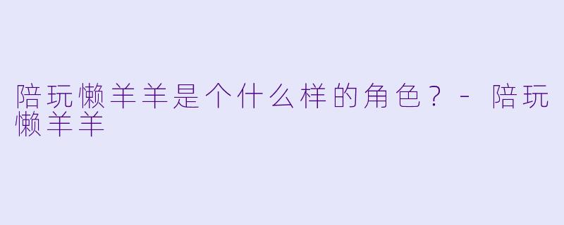 陪玩懒羊羊是个什么样的角色？-陪玩懒羊羊