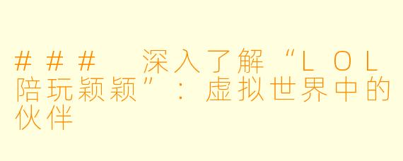 ### 深入了解“LOL陪玩颖颖”：虚拟世界中的伙伴